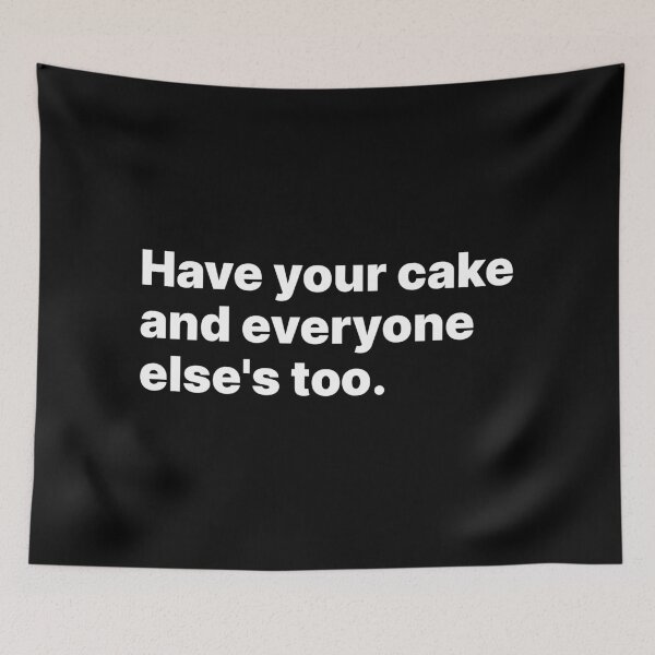 Item preview, Have your cake and everyone else's too | White text designed and sold by ThingsOnTees.