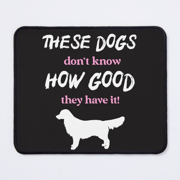 Item preview, These dogs don't know how good they have it designed and sold by Rejunkery.