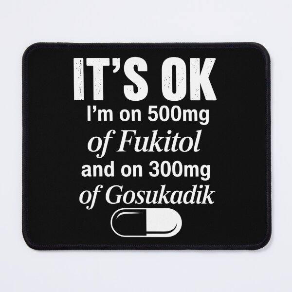 Item preview, It's Ok I'm On 500mg Of FUKITOL And 300mgs GOSUKADIK designed and sold by brynatshop.