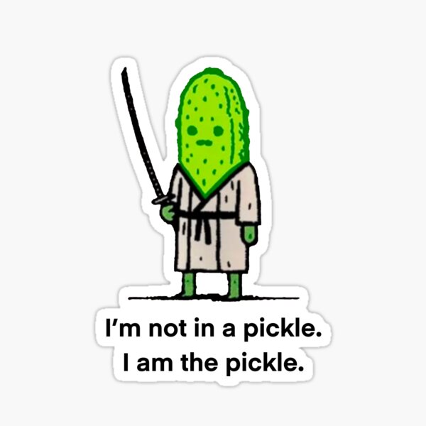 I’m not in a pickle. I am THE pickle. Sticker