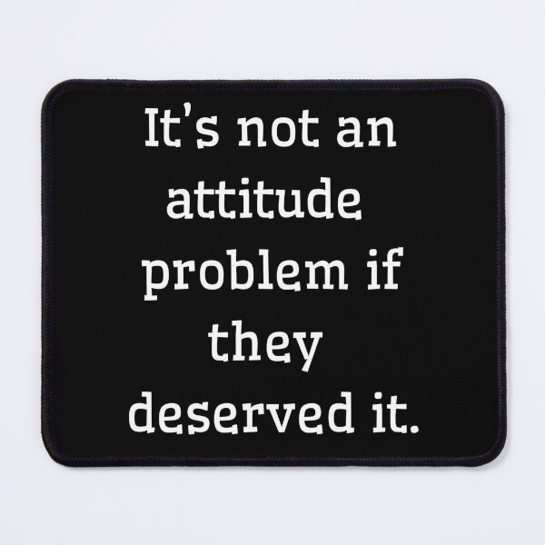 Item preview, It’s not an attitude problem if they deserved it designed and sold by Aetheriswork.