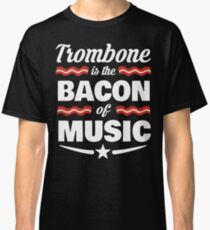 Trombone Player T shirt - Trombone Is The Bacon Of Music Classic T-Shirt