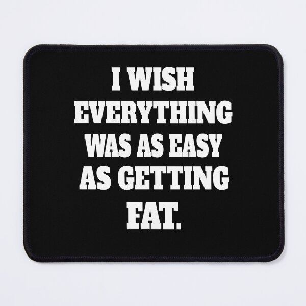 Item preview, Funny Sarcastic Humor I Wish Everything Was As Easy As Getting Fat designed and sold by fantasticdesign.
