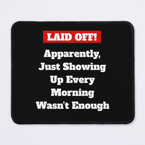 Item preview, Laid Off! Apparently, Just Showing Up Every Morning Wasn't Enough designed and sold by signshirtz.