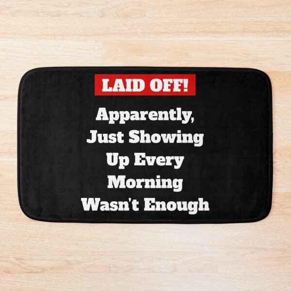 Item preview, Laid Off! Apparently, Just Showing Up Every Morning Wasn't Enough designed and sold by signshirtz.