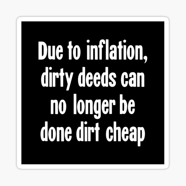 Item preview, Due To Inflation, Dirty Deeds Can No Longer Be Done Dirt Cheap designed and sold by Good-Looking Corpse.