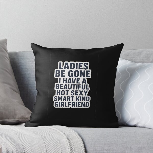Item preview, ladies be gone I have a beautiful hot sexy smart kind girlfriend  designed and sold by Squish The Bug .
