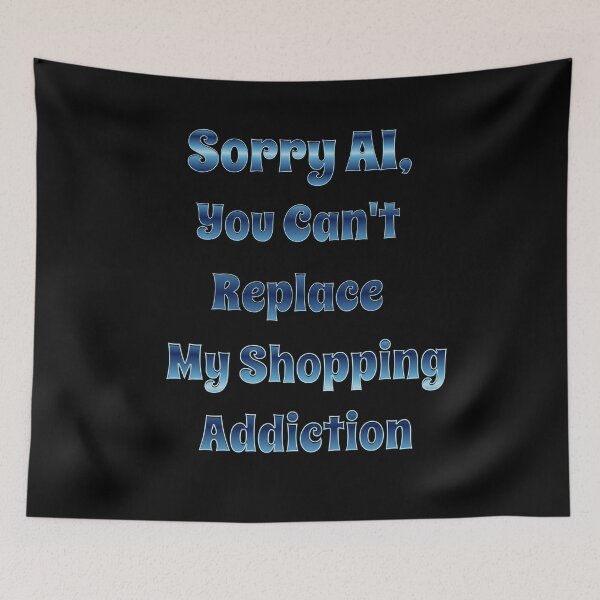 Item preview, Sorry AI, You Can't Replace My Shopping Addiction designed and sold by signshirtz.