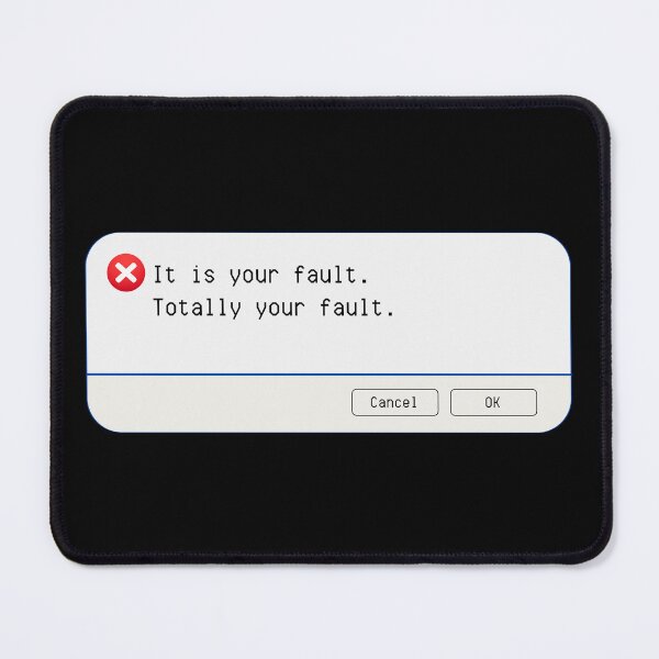 Item preview, UNEXPECTED ERROR:  It is your fault.  Totally your fault. - funny computer signs designed and sold by DesignsFromTW-S.