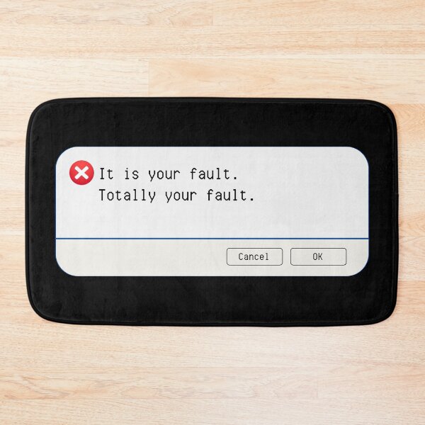 Item preview, UNEXPECTED ERROR:  It is your fault.  Totally your fault. - funny computer signs designed and sold by DesignsFromTW-S.
