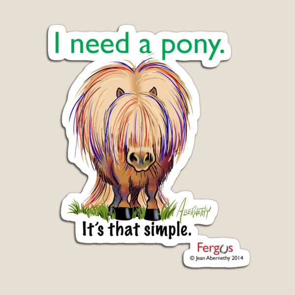 Fergus the Horse: "I need a pony... It's that simple." Magnet