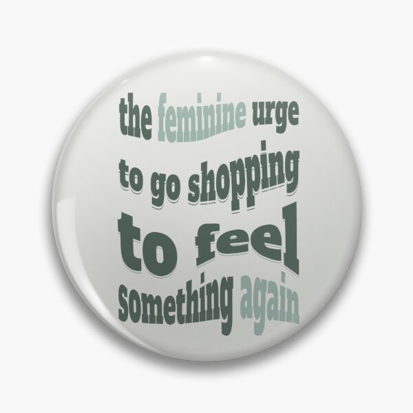 Item preview, the feminine urge to go shopping to feel something again designed and sold by Piralez.