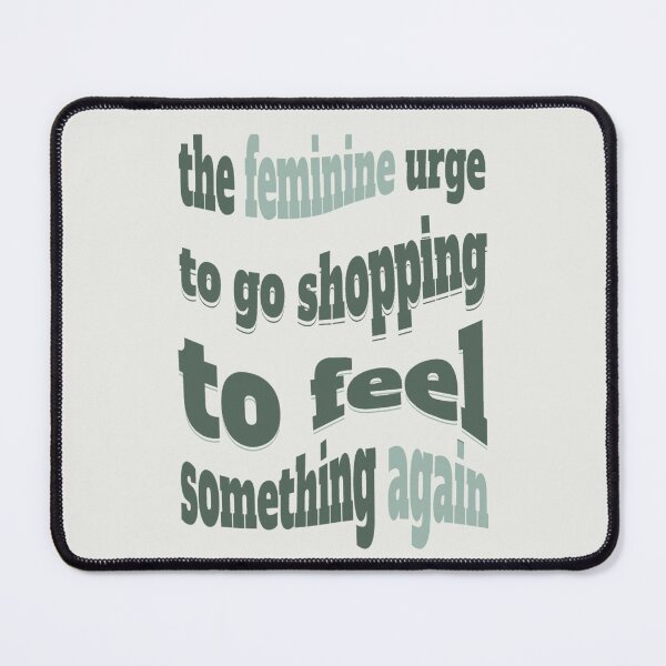 Item preview, the feminine urge to go shopping to feel something again designed and sold by Piralez.