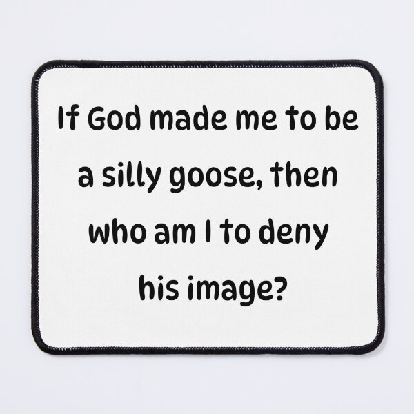 Item preview, If God made me to be a silly goose, then who am I to deny his image? designed and sold by Pip'sCorner.