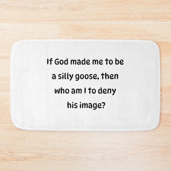 Item preview, If God made me to be a silly goose, then who am I to deny his image? designed and sold by Pip'sCorner.