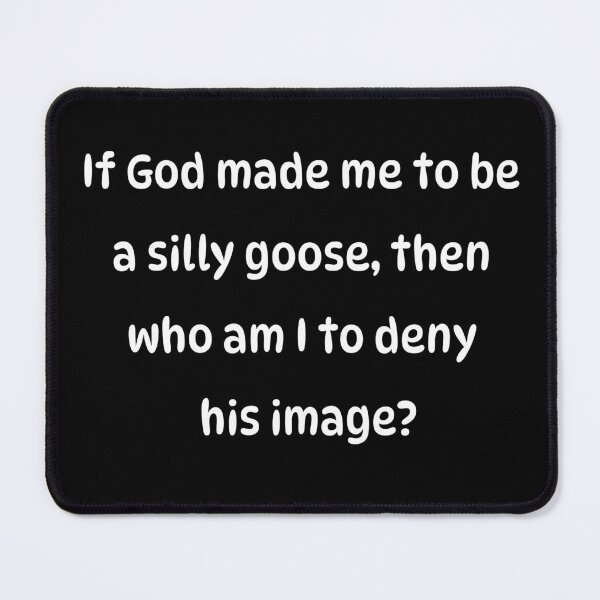 Item preview, If God made me to be a silly goose then who am I to deny his image? Inverted designed and sold by Pip'sCorner.