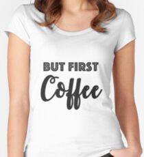 But first, coffee Women's Fitted Scoop T-Shirt