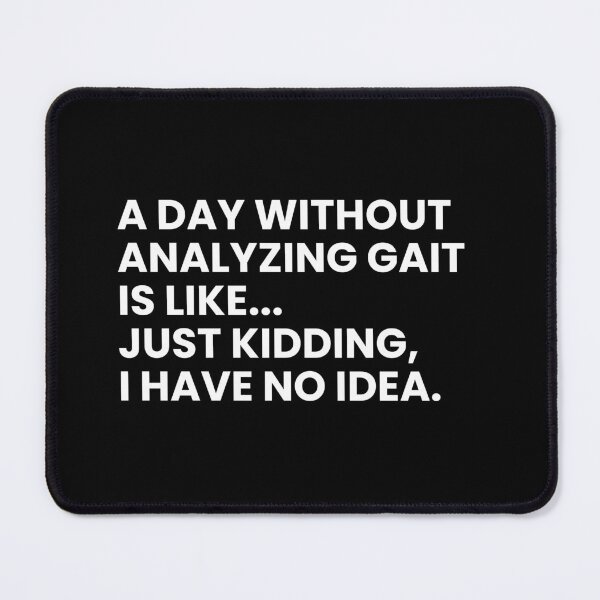 Item preview, A Day Without Analyzing Gait Is Like... Just Kidding I Have No Idea Funny Physical Therapist designed and sold by CuteLovelyDesigns.