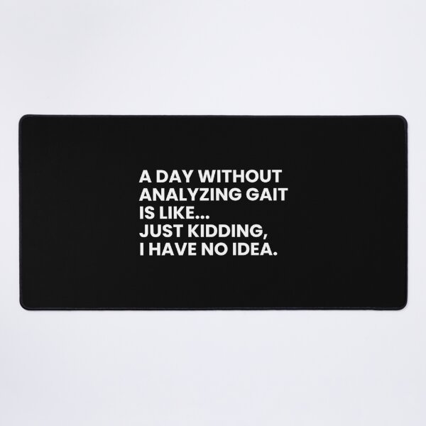 Item preview, A Day Without Analyzing Gait Is Like... Just Kidding I Have No Idea Funny Physical Therapist designed and sold by CuteLovelyDesigns.