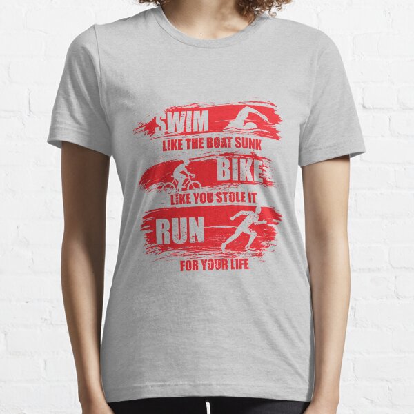 Swim Like The Boat Sunk Bike Like You Stole It Run For Your Life, Sport Triathlon Essential T-Shirt
