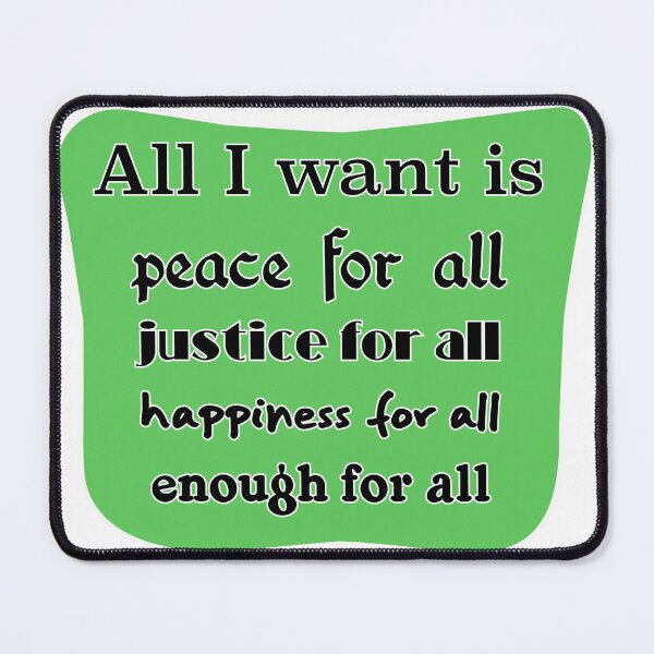 Item preview, All I want is peace for all justice for all happiness for all enough for all designed and sold by mntimg.