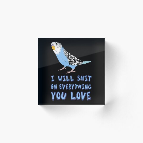 I will shit on everything you love - blue budgie Acrylic Block