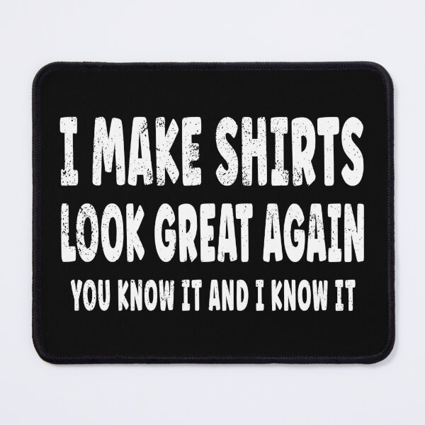 Item preview, I Make Shirts Look Great Again - You Know It And I Know It designed and sold by EthosWear.
