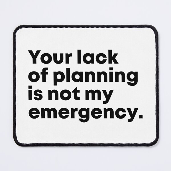 Item preview, Your Lack Of Planning Is Not My Emergency, Funny Work designed and sold by Easy-Teezy.