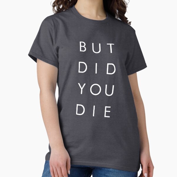 Item preview, But Did You Die - Funny Shirt designed and sold by WishingInkwell.