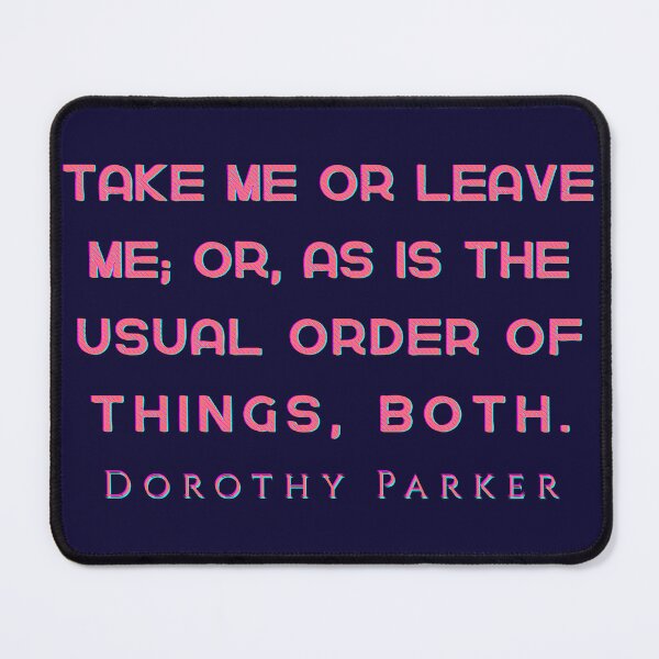 Item preview, Dorothy Parker quote: Take me or leave me; or, as is the usual order of things, both. designed and sold by artbleed.