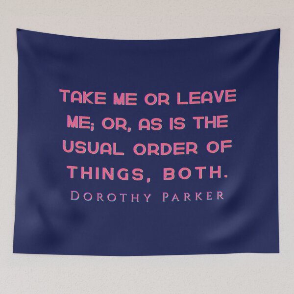 Item preview, Dorothy Parker quote: Take me or leave me; or, as is the usual order of things, both. designed and sold by artbleed.