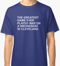 THE GREATEST GAME EVER PLAYED WAS ON A WEDNESDAY NIGHT IN CLEVELAND Classic T-Shirt