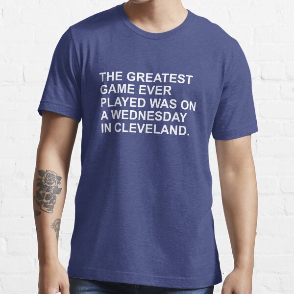 THE GREATEST GAME EVER PLAYED WAS ON A WEDNESDAY NIGHT IN CLEVELAND Essential T-Shirt