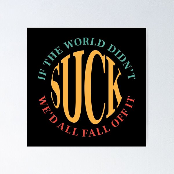 Item preview, If the world didn't suck, we'd all fall off it - Funny Saying (Colour) designed and sold by STUDIO-72.