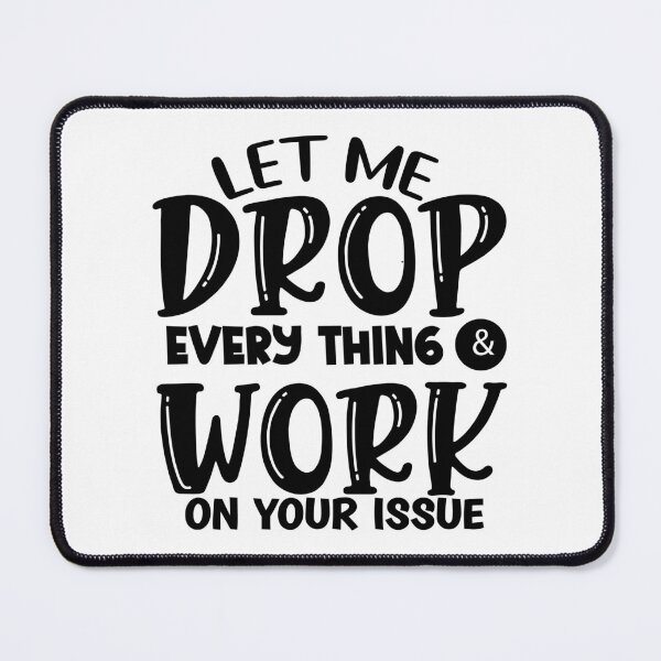 Item preview, Let Me Drop Everything & Work On Your Issue designed and sold by Vision Crafted.