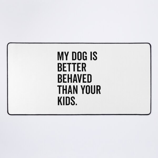 Item preview, My Dog is Better Behaved Than Your Kids designed and sold by Frank Ring.