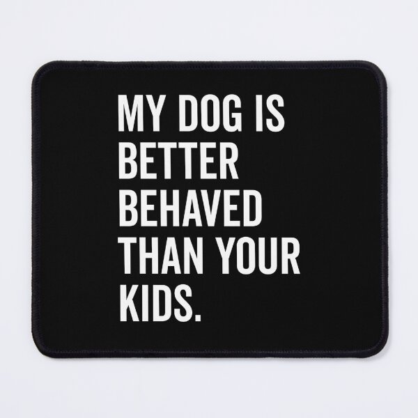 Item preview, My Dog is Better Behaved Than Your Kids designed and sold by Frank Ring.