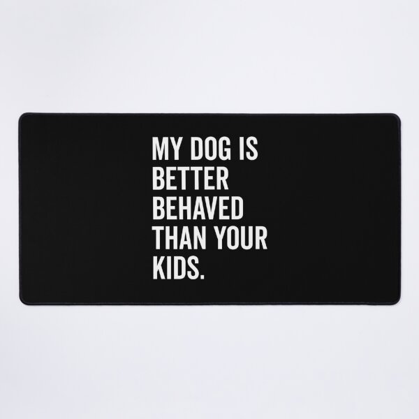 Item preview, My Dog is Better Behaved Than Your Kids designed and sold by Frank Ring.