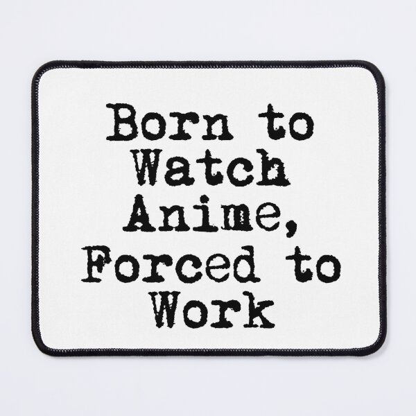 Item preview, Born to Watch Anime, Forced to Work designed and sold by Ninjacatoff.