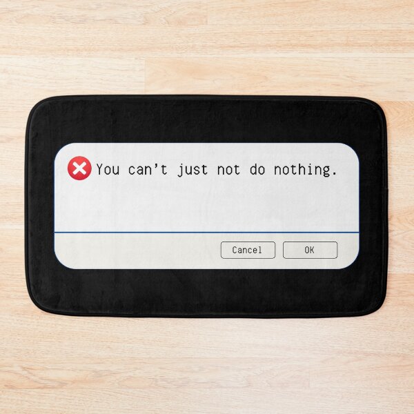 Item preview, UNEXPECTED ERROR:  You can't just not do nothing. - funny computer signs designed and sold by DesignsFromTW-S.