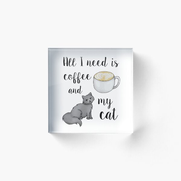All I Need is Coffee and my Cat Acrylic Block