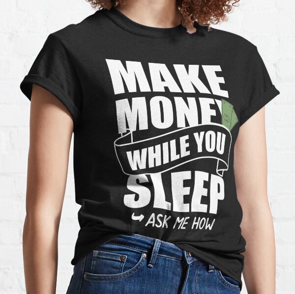 Make Money while you sleep - Ask me how Classic T-Shirt