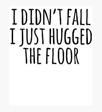 I Didn't Fall I Just Hugged The Floor Photographic Print