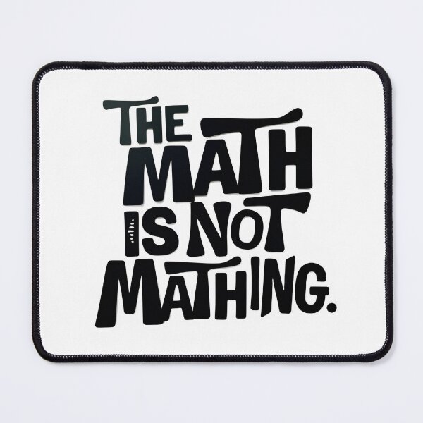 Item preview, The math is not mathing - Funny Mathematics isn't Sarcastic saying designed and sold by SkeletonsDanger.