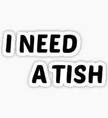 I NEED A TISH Sticker