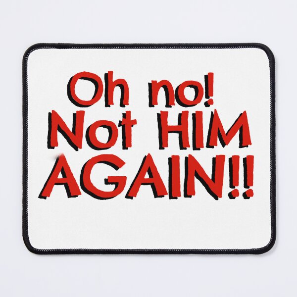 Item preview, Oh no! Not HIM AGAIN!! designed and sold by Pittstop.