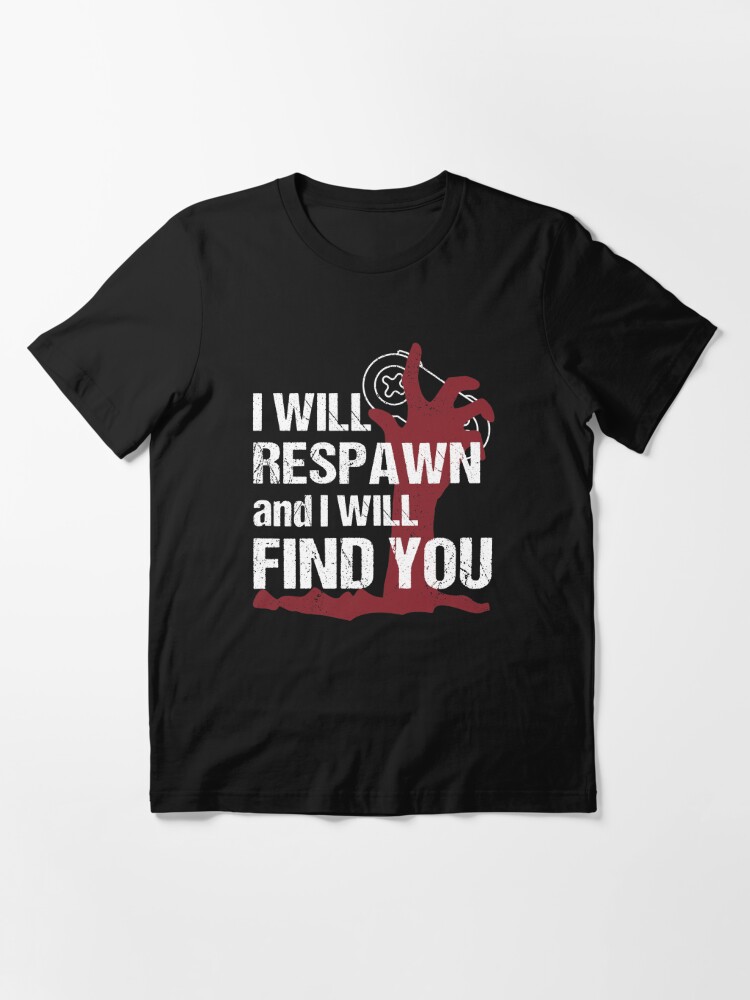 I will respawn and I will find you