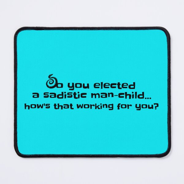 Item preview, So you elected a sadistic man-child...how's that working for you? designed and sold by lehmecdesigns.