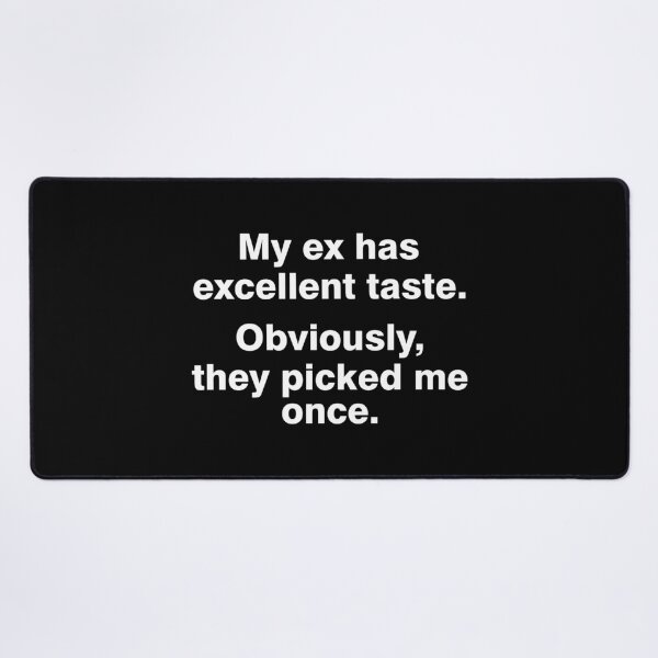 Item preview, My ex has excellent taste. Obviously, they picked me once. designed and sold by DAFIN.