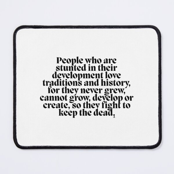 Item preview, People who are in stunted in their development love traditions and history, for they never grew, cannot grow, develop or create, so they fight to keep the dead. designed and sold by Finds.